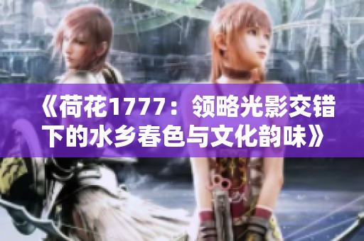 《荷花1777：领略光影交错下的水乡春色与文化韵味》