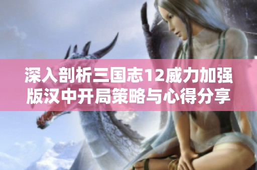 深入剖析三国志12威力加强版汉中开局策略与心得分享攻略 适合超级难度玩家