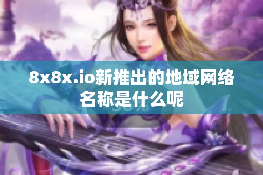 8x8x.io新推出的地域网络名称是什么呢