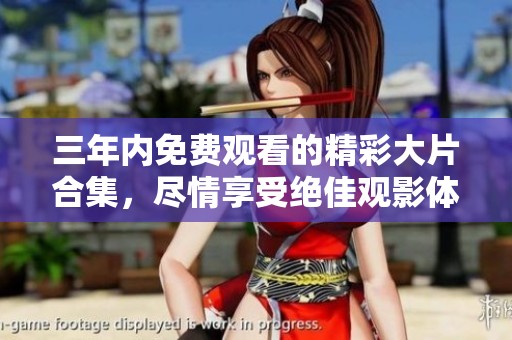三年内免费观看的精彩大片合集，尽情享受绝佳观影体验