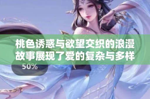 桃色诱惑与欲望交织的浪漫故事展现了爱的复杂与多样性