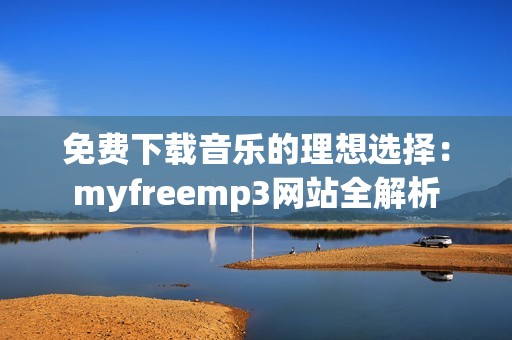 免费下载音乐的理想选择：myfreemp3网站全解析