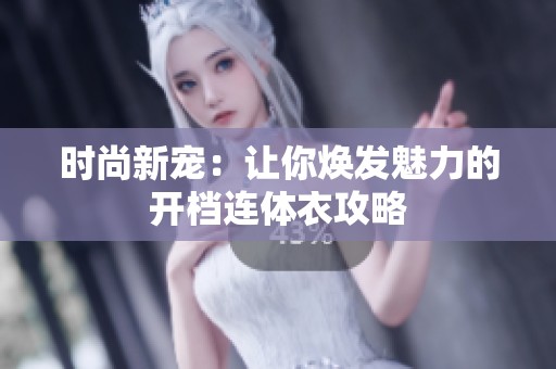 时尚新宠：让你焕发魅力的开档连体衣攻略