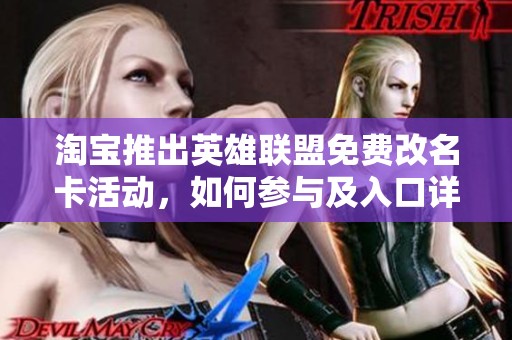 淘宝推出英雄联盟免费改名卡活动，如何参与及入口详解分享