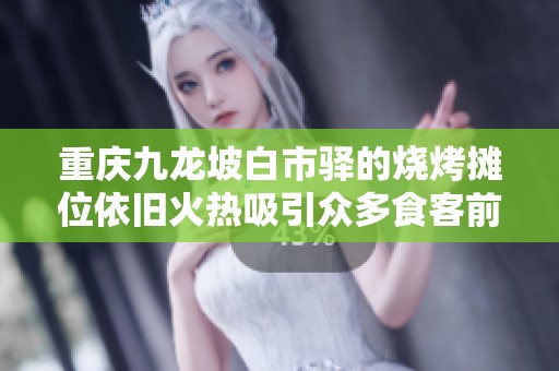 重庆九龙坡白市驿的烧烤摊位依旧火热吸引众多食客前来品尝美食盛宴