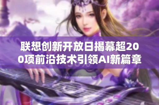 联想创新开放日揭幕超200项前沿技术引领AI新篇章探索未来科技之旅