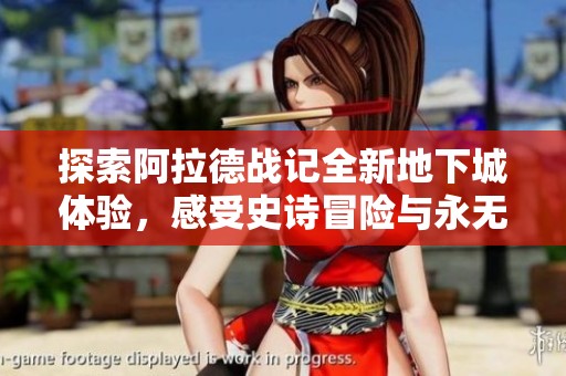 探索阿拉德战记全新地下城体验，感受史诗冒险与永无止境的战斗乐趣