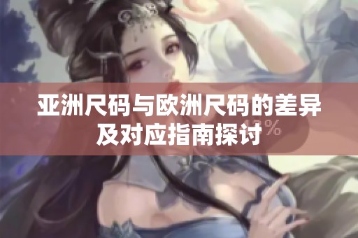 亚洲尺码与欧洲尺码的差异及对应指南探讨