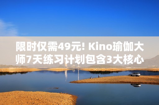 限时仅需49元! Kino瑜伽大师7天练习计划包含3大核心与5大局部训练