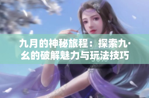 九月的神秘旅程：探索九·幺的破解魅力与玩法技巧