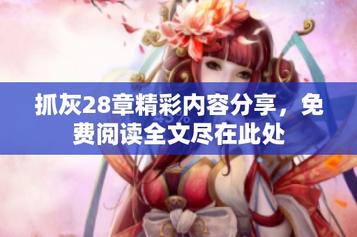 抓灰28章精彩内容分享，免费阅读全文尽在此处