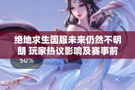 绝地求生国服未来仍然不明朗 玩家热议影响及赛事前景分析