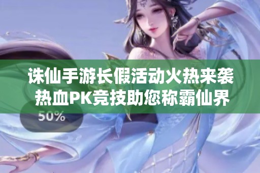 诛仙手游长假活动火热来袭 热血PK竞技助您称霸仙界之巅 无限惊喜等你体验