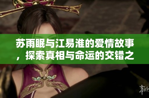 苏雨眠与江易淮的爱情故事，探索真相与命运的交错之旅