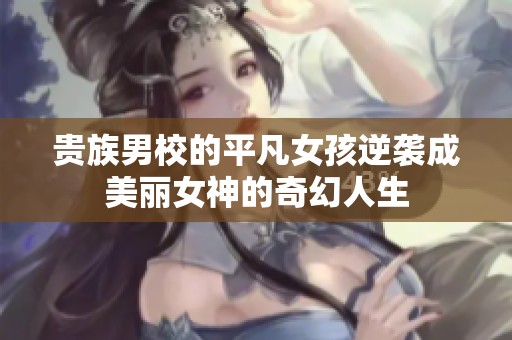 贵族男校的平凡女孩逆袭成美丽女神的奇幻人生