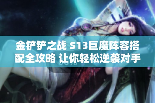 金铲铲之战 S13巨魔阵容搭配全攻略 让你轻松逆袭对手的最佳策略分享