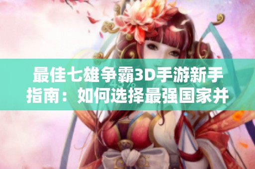 最佳七雄争霸3D手游新手指南：如何选择最强国家并取得胜利