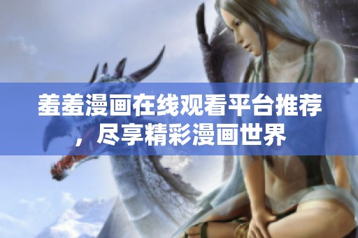 羞羞漫画在线观看平台推荐，尽享精彩漫画世界