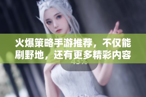 火爆策略手游推荐，不仅能刷野地，还有更多精彩内容等你来探索
