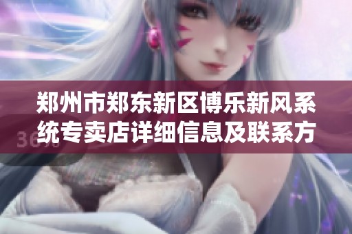 郑州市郑东新区博乐新风系统专卖店详细信息及联系方式查询指南