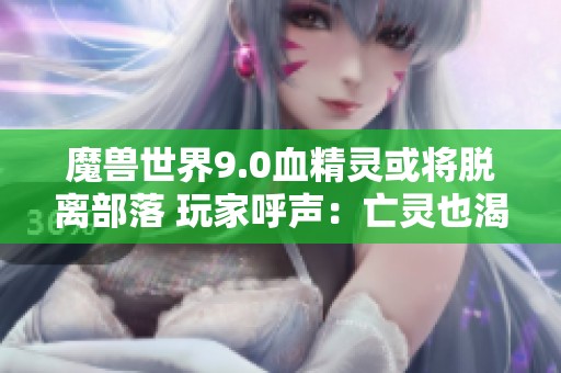 魔兽世界9.0血精灵或将脱离部落 玩家呼声：亡灵也渴望加入联盟探索新可能性