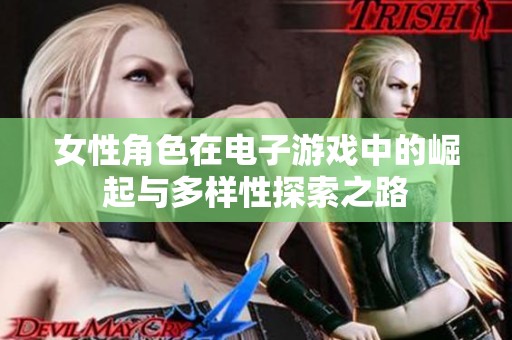 女性角色在电子游戏中的崛起与多样性探索之路