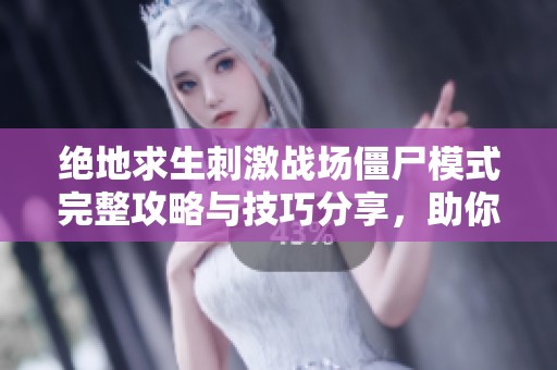 绝地求生刺激战场僵尸模式完整攻略与技巧分享，助你轻松取胜的秘籍解析