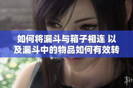 如何将漏斗与箱子相连 以及漏斗中的物品如何有效转移到箱子的技巧 如何将漏斗与箱子相连 以及漏斗中的物品如何有效转移到箱子的技巧