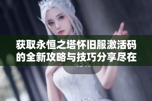 获取永恒之塔怀旧服激活码的全新攻略与技巧分享尽在豚牛手游网