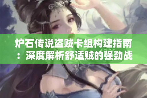 炉石传说盗贼卡组构建指南：深度解析舒适贼的强劲战斗策略与技巧