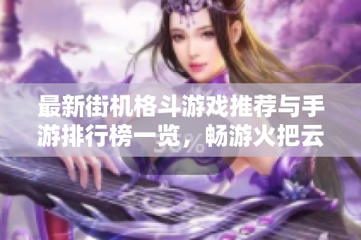 最新街机格斗游戏推荐与手游排行榜一览，畅游火把云手游网