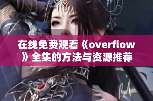 在线免费观看《overflow》全集的方法与资源推荐