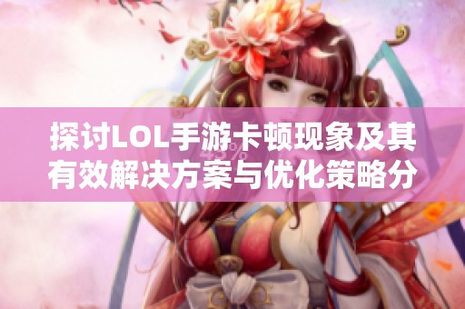 探讨LOL手游卡顿现象及其有效解决方案与优化策略分享