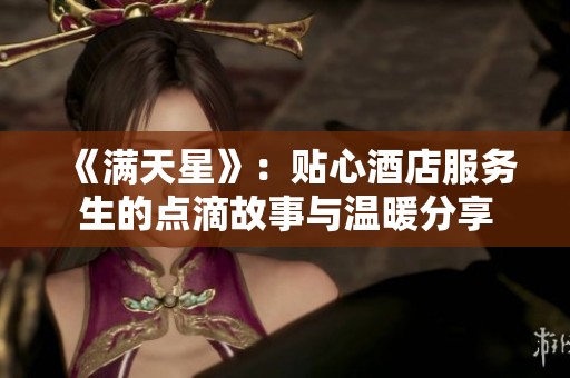 《满天星》：贴心酒店服务生的点滴故事与温暖分享
