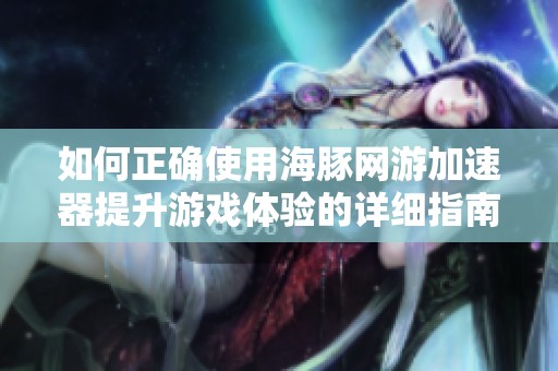 如何正确使用海豚网游加速器提升游戏体验的详细指南