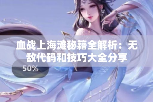血战上海滩秘籍全解析：无敌代码和技巧大全分享