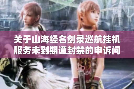 关于山海经名剑录巡航挂机服务未到期遭封禁的申诉问题