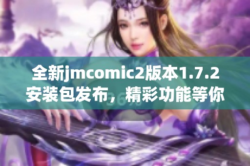 全新jmcomic2版本1.7.2安装包发布，精彩功能等你体验！