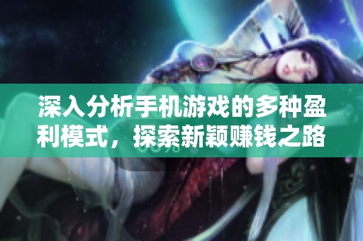 深入分析手机游戏的多种盈利模式，探索新颖赚钱之路