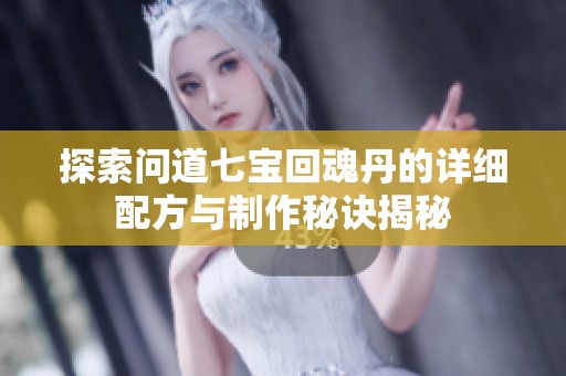 探索问道七宝回魂丹的详细配方与制作秘诀揭秘