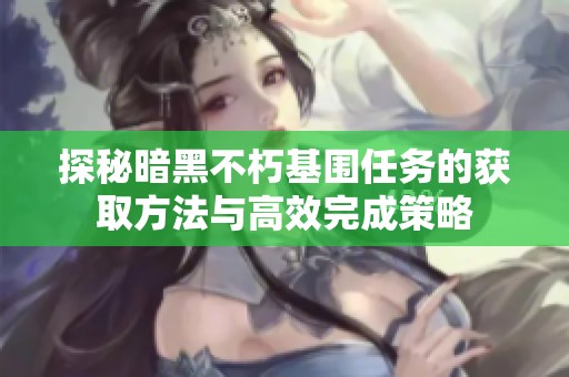 探秘暗黑不朽基围任务的获取方法与高效完成策略