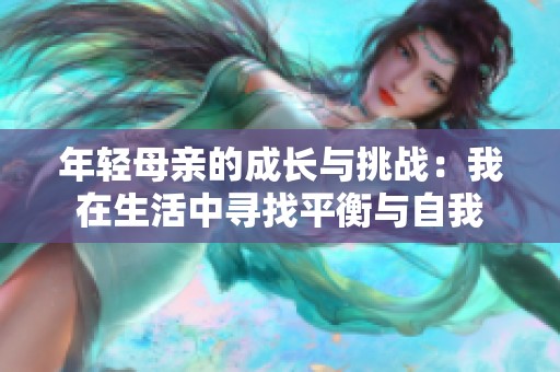 年轻母亲的成长与挑战：我在生活中寻找平衡与自我