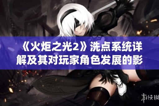 《火炬之光2》洗点系统详解及其对玩家角色发展的影响