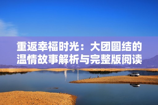 重返幸福时光：大团圆结的温情故事解析与完整版阅读