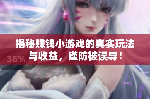 揭秘赚钱小游戏的真实玩法与收益，谨防被误导！