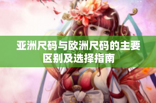 亚洲尺码与欧洲尺码的主要区别及选择指南