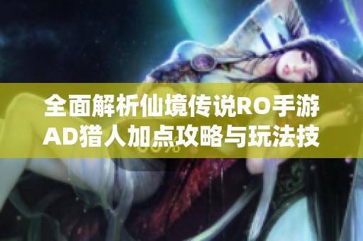 全面解析仙境传说RO手游AD猎人加点攻略与玩法技巧
