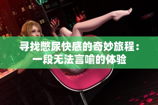 寻找憋尿快感的奇妙旅程：一段无法言喻的体验