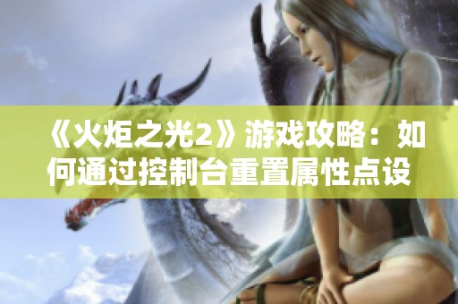 《火炬之光2》游戏攻略：如何通过控制台重置属性点设置