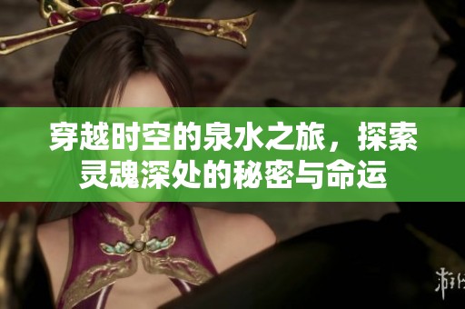 穿越时空的泉水之旅，探索灵魂深处的秘密与命运